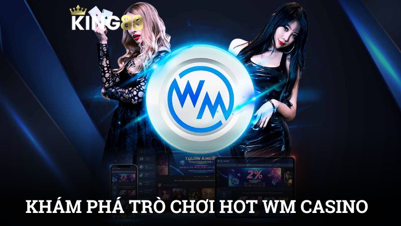 Khám phá sảnh chơi WM có gì hot mà lại được yêu thích đến thế